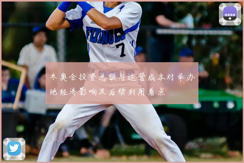 冬奥会投资总额与运营成本对举办地经济影响及后续利用看点