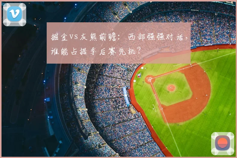 掘金vs灰熊前瞻：西部强强对话，谁能占据季后赛先机？