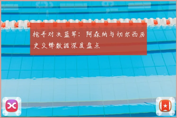枪手对决蓝军：阿森纳与切尔西历史交锋数据深度盘点